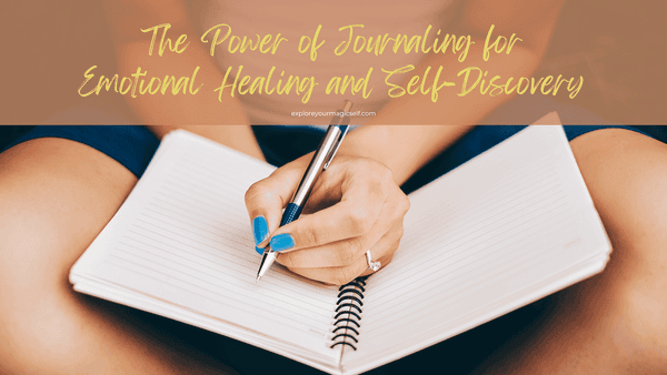 The Power of Journaling for Emotional Healing and Self-Discovery