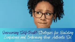 Overcoming Self-Doubt: Strategies for Building Confidence and Embracing Your Authentic Self